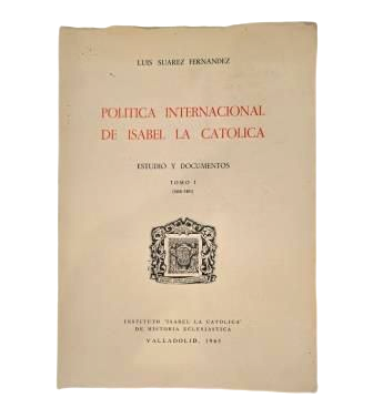 Suárez Fernández, Luis.- POLÍTICA INTERNACIONAL DE ISABEL LA CATÓLICA. ESTUDIO Y DOCUMENTOS. TOMO I (1468-1481)