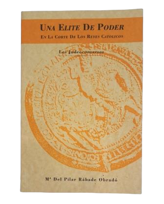 Rábade Obradó, Mª del Pilar.- UNA ÉLITE DE PODER EN LA CORTE DE LOS REYES CATÓLICOS. LOS JUDEOCONVERSOS