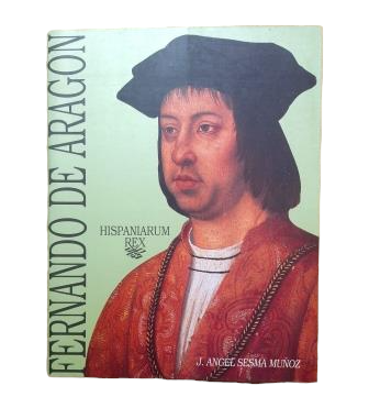 Sesma Muñoz,,J. Ángel.- FERNANDO DE ARAGÓN HISPANIARUM REX