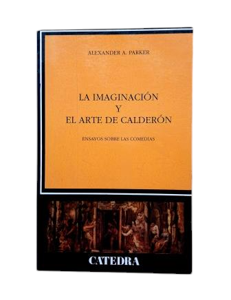 Parker, Alexander A.- LA IMAGINACIÓN Y EL ARTE DE CALDERÓN. ENSAYOS SOBRE LAS COMEDIAS