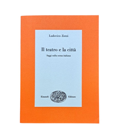 Zorzi, Ludovico.- IL TEATRO E LA CITTÀ. SAGGI SULLA SCENA ITALIANA