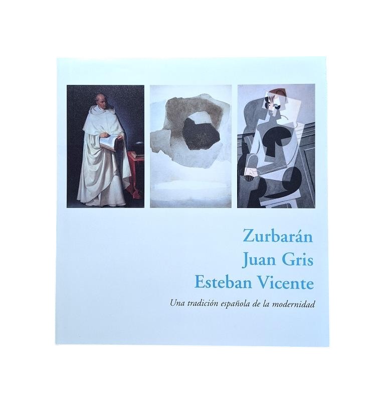 ZURBARÁN, JUAN GRIS, ESTEBAN VICENTE. UNA TRADICIÓN ESPAÑOLA DE LA MODERNIDAD.