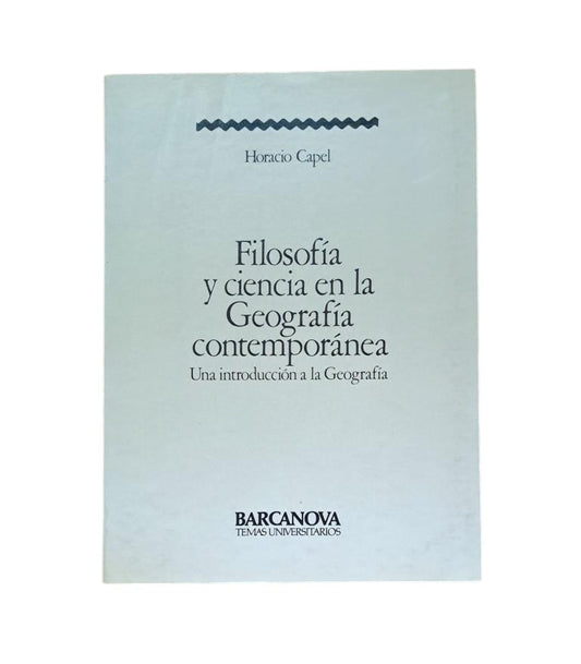 Capel, Horacio.- FILOSOFÍA Y CIENCIA EN LA GEOGRAFÍA CONTEMPORÁNEA. UNA INTRODUCCIÓN A LA GEOGRAFÍA