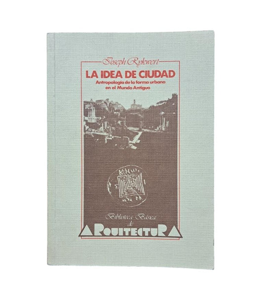 Rykwert, Joseph.- LA IDEA DE CIUDAD. ANTROPOLOGÍA DE LA FORMA URBANA EN EL MUNDO ANTIGUO