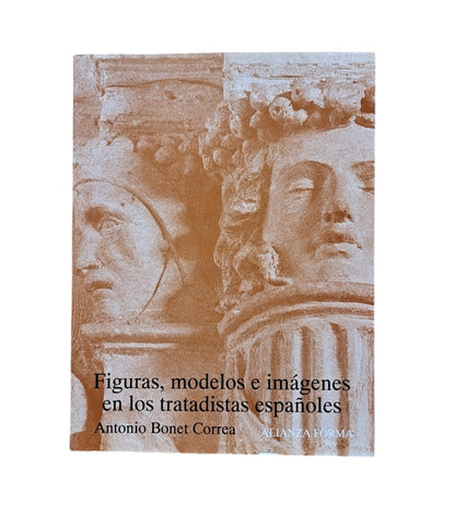 Bonet Correa, Antonio.- FIGURAS, MODELOS E IMÁGENES EN LOS TRATADISTAS ESPAÑOLES