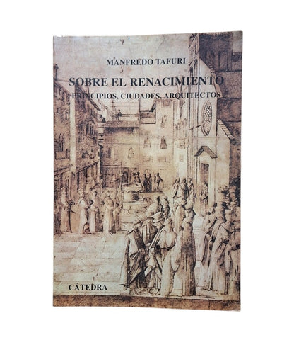 Tafuri, Manfredo.- SOBRE EL RENACIMIENTO. PRINCIPIOS, CIUDADES, ARQUITECTOS.