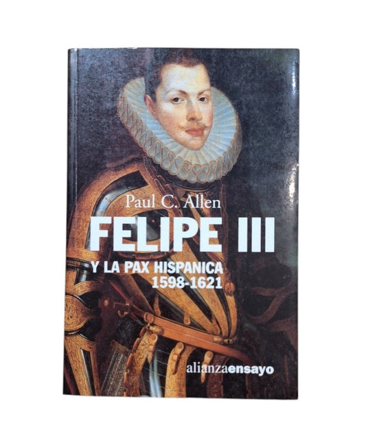 Allen, Paul C.- FELIPE III Y LA PAX HISPÁNICA 1598-1621