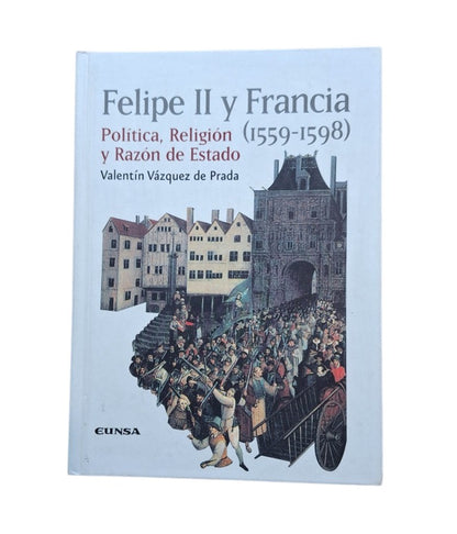 Vázquez de Prada, Valentín.- FELIPE II Y FRANCIA (1559-1598) POLÍTICA, RELIGIÓN Y RAZÓN DE ESTADO