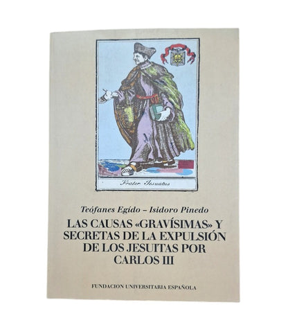 Egido-Isidoro Pinedo, Teófanes.- LAS CAUSAS GRAVÍSIMAS Y SECRETAS DE LA EXPULSIÓN DE LOS JESUITAS POR CARLOS III