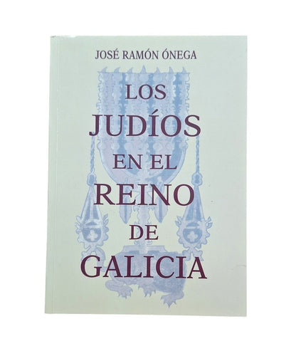 Ónega, José Ramón.- LOS JUDÍOS EN EL REINO DE GALICIA