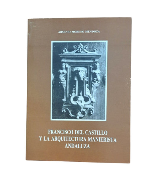 Moreno Mendoza, Arsenio.- FRANCISCO DEL CASTILLO Y LA ARQUITECTURA MANIERISTA ANDALUZA