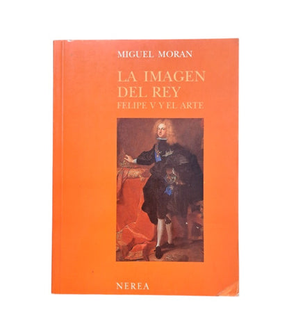 Morán, Miguel.- LA IMAGEN DEL REY. FELIPE V Y EL ARTE