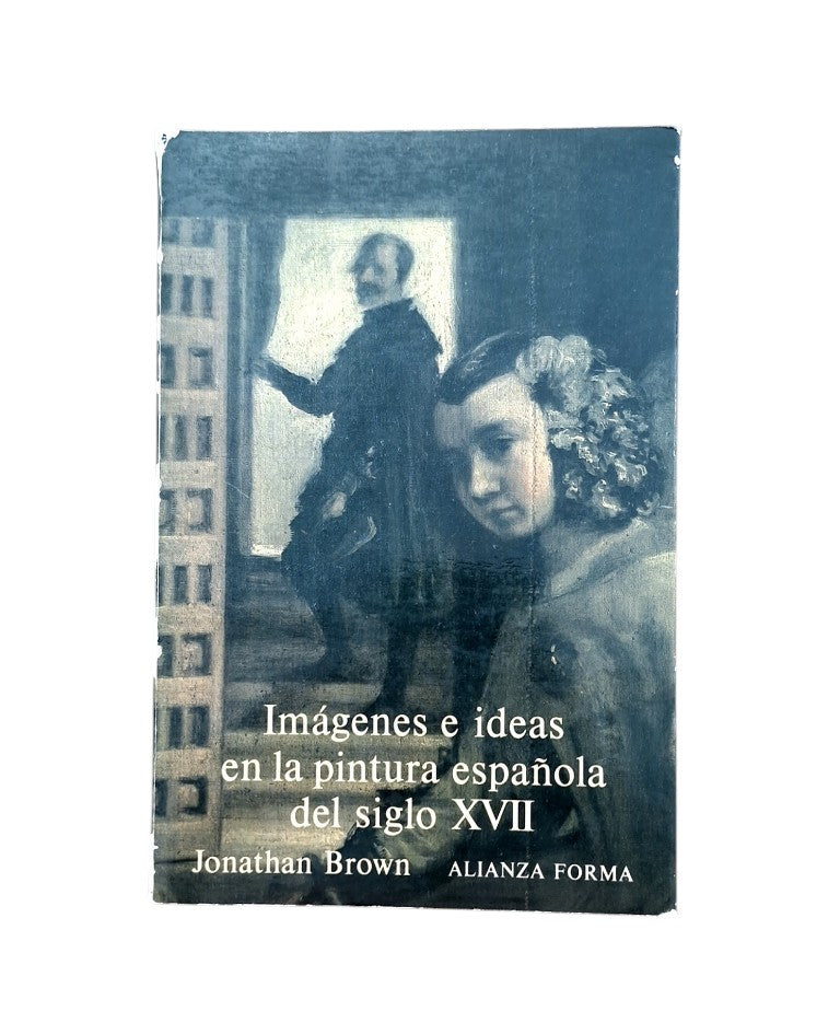 Brown, Jonathan.- IMÁGENES E IDEAS EN LA PINTURA ESPAÑOLA DEL SIGLO XVII