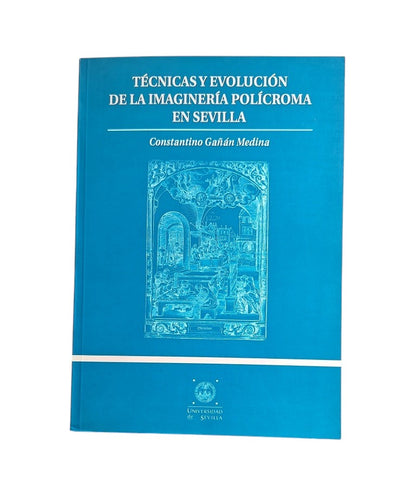 Gañán Medina, Constantino.- TÉCNICAS Y EVOLUCIÓN DE LA IMAGINERÍA POLÍCROMA EN SEVILLA