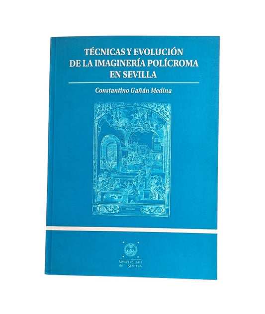Gañán Medina, Constantino.- TÉCNICAS Y EVOLUCIÓN DE LA IMAGINERÍA POLÍCROMA EN SEVILLA