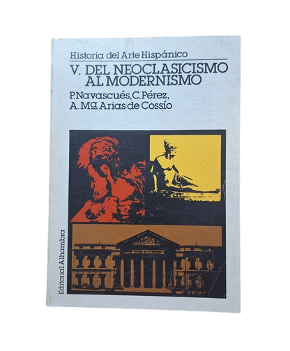 Navascués, P. & Pérez, C. & Arias de Cossío, Ana María.- HISTORIA DEL ARTE HISPÁNICO (V) DEL NEOCLASICISMO AL MODERNISMO