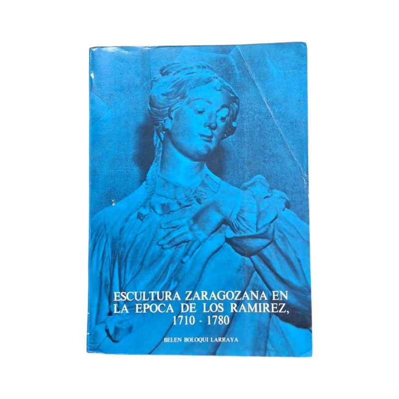 Boloqui Larraya, Belén.- ESCULTURA ZARAGOZANA EN LA ÉPOCA DE LOS RAMÍREZ 1710-1780 (I-II)