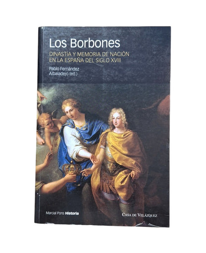 Fernández Albaladejo, Pablo (ed.).- LOS BORBONES. DINASTÍA Y MEMORIA DE NACIÓN EN LA ESPAÑA DEL SIGLO XVIII