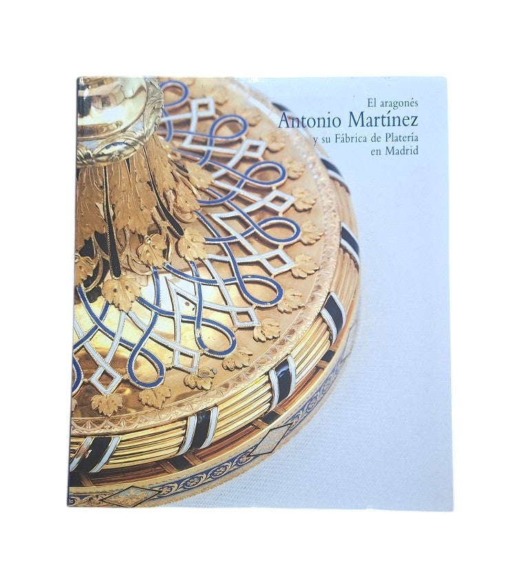 VV.AA.- EL ARAGONÉS ANTONIO MARTÍNEZ Y SU FÁBRICA DE PLATERÍA EN MADRID