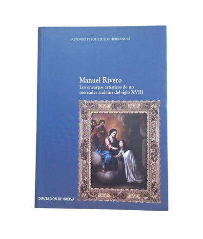 Pleguezuelo Hernández, Manuel.- MANUEL RIVERO. LOS ENCARGOS ARTÍSTICOS DE UN MERCADER ANDALUZ DEL SIGLO XVIII