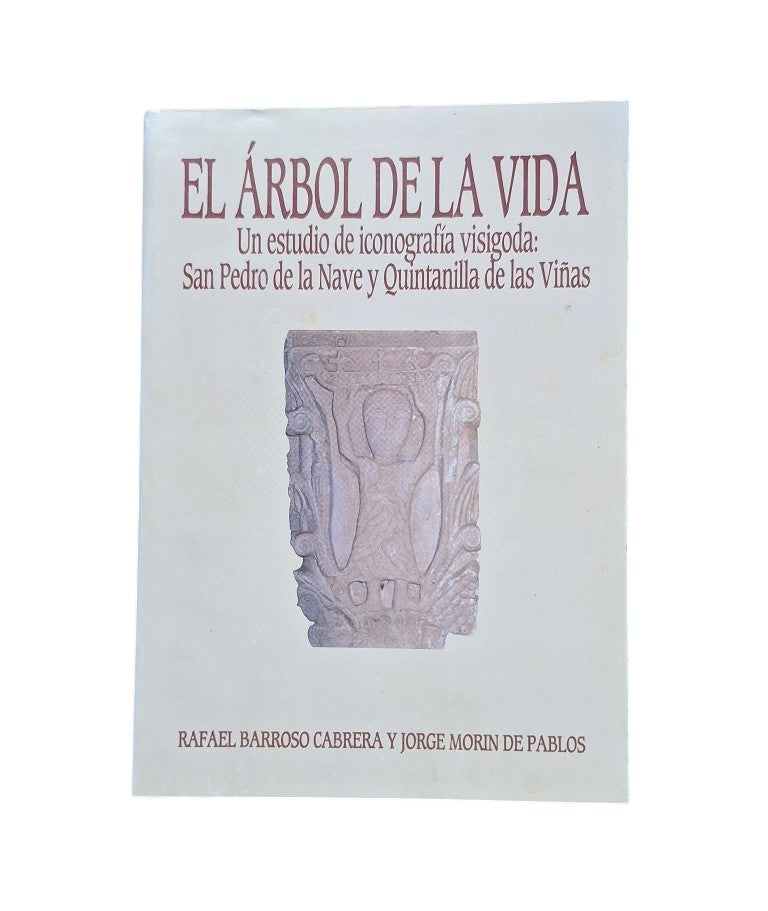 Barroso, Rafael & Morín de Pablos, Jorge.- EL ÁRBOL DE LA VIDA. UN ESTUDIO DE ICONOGRAFÍA VISIGODA: SAN PEDRO DE LA NAVE Y QUINTANILLA DE LAS VIÑAS