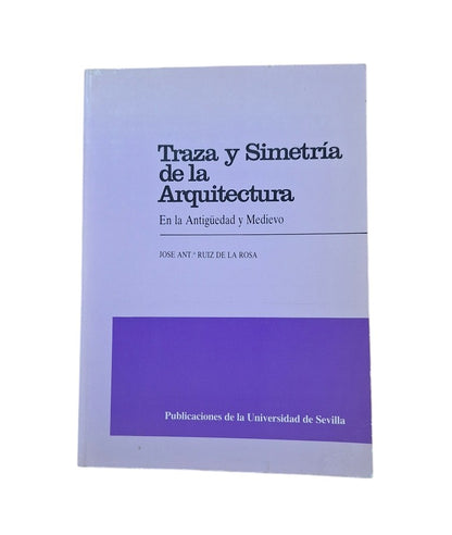 Ruiz de la Rosa, José Antonio.- TRAZA Y SIMETRÍA DE LA ARQUITECTURA EN LA ANTIGÜEDAD Y MEDIEVO