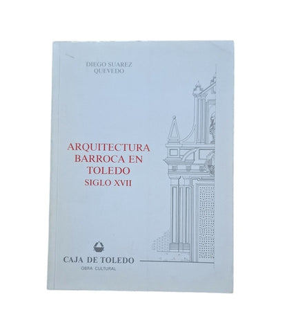 Suárez Quevedo, Diego.- ARQUITECTURA BARROCA EN TOLEDO. SIGLO XVII